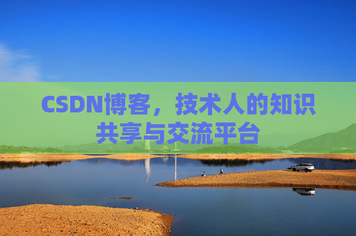 CSDN博客，技术人的知识共享与交流平台