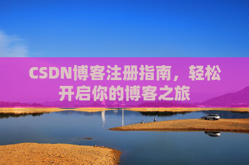 CSDN博客注册指南，轻松开启你的博客之旅