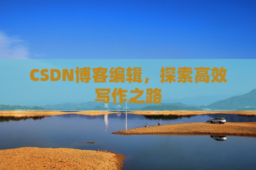 CSDN博客编辑,探索高效写作之路