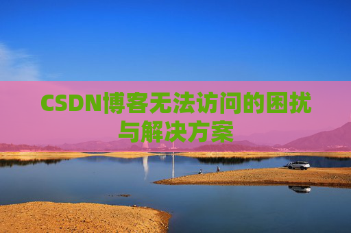 CSDN博客无法访问的困扰与解决方案