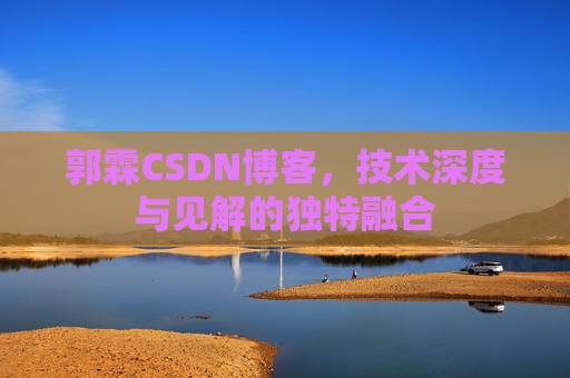 郭霖CSDN博客,技术深度与见解的独特融合