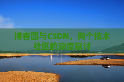 博客园与CSDN，两个技术社区的深度探讨