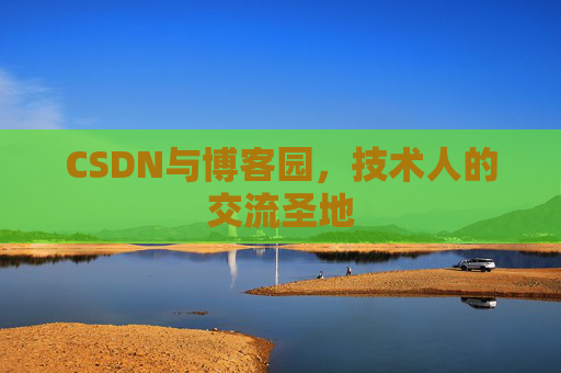 CSDN与博客园,技术人的交流圣地 CSDN与博客园,技术人的交流圣地