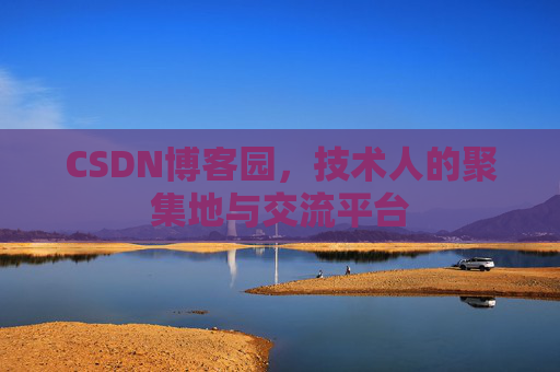 CSDN博客园，技术人的聚集地与交流平台